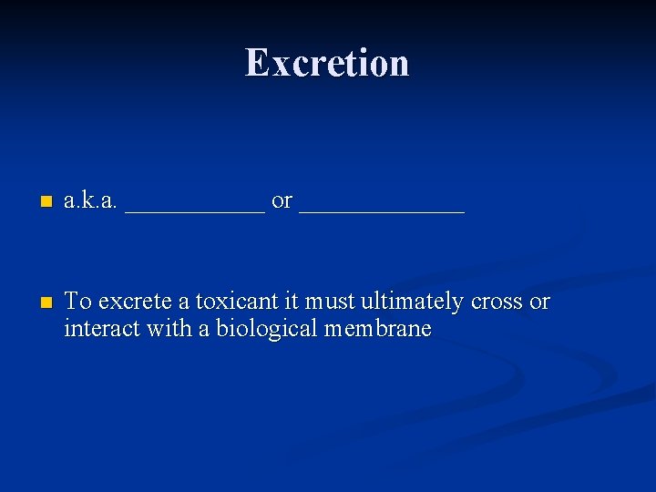 Excretion n a. k. a. ______ or _______ n To excrete a toxicant it