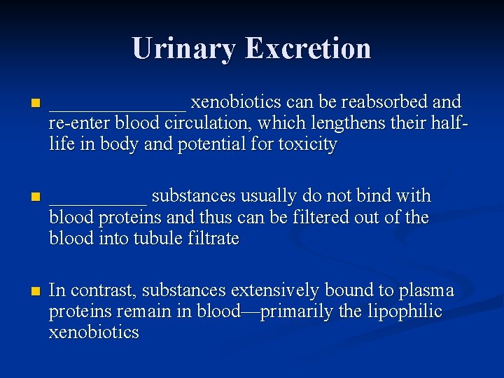 Urinary Excretion n _______ xenobiotics can be reabsorbed and re-enter blood circulation, which lengthens