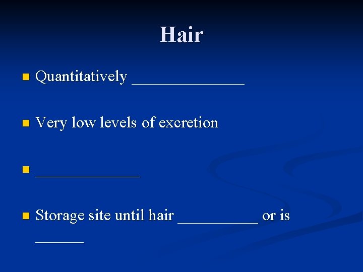 Hair n Quantitatively _______ n Very low levels of excretion n _______ n Storage