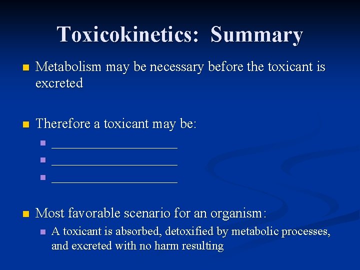 Toxicokinetics: Summary n Metabolism may be necessary before the toxicant is excreted n Therefore