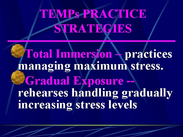 TEMPs PRACTICE STRATEGIES Total Immersion – practices managing maximum stress. Gradual Exposure -rehearses handling