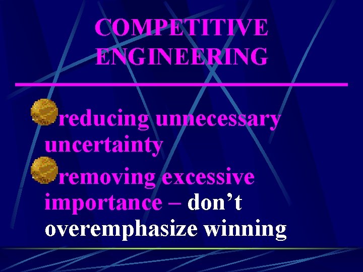 COMPETITIVE ENGINEERING reducing unnecessary uncertainty removing excessive importance – don’t overemphasize winning 