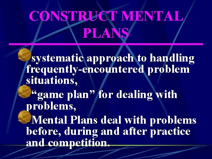 CONSTRUCT MENTAL PLANS systematic approach to handling frequently-encountered problem situations, “game plan” for dealing