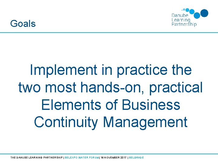 Goals Implement in practice the two most hands-on, practical Elements of Business Continuity Management