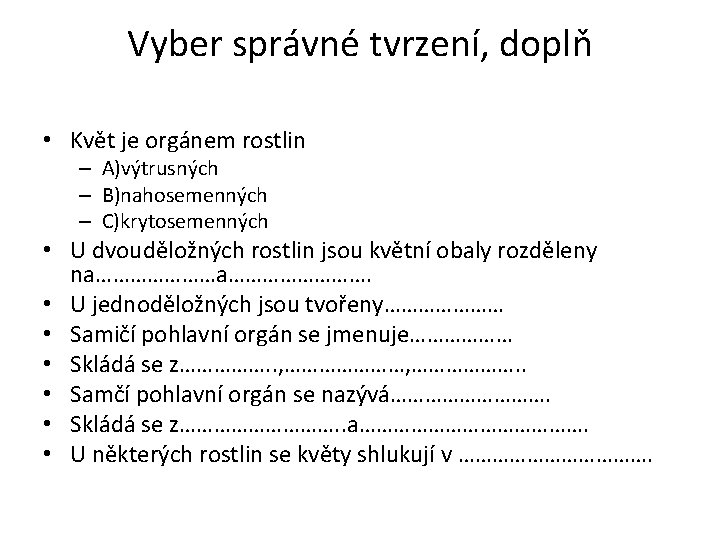 Vyber správné tvrzení, doplň • Květ je orgánem rostlin – A)výtrusných – B)nahosemenných –