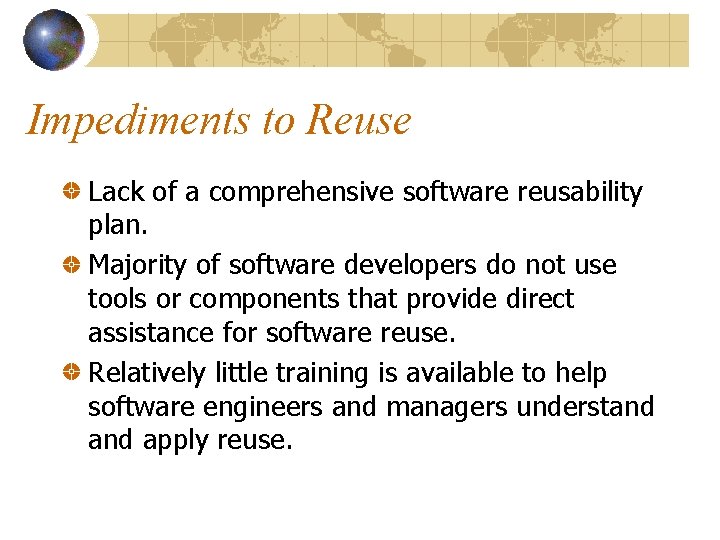 Impediments to Reuse Lack of a comprehensive software reusability plan. Majority of software developers Impediments to Reuse Lack of a comprehensive software reusability plan. Majority of software developers