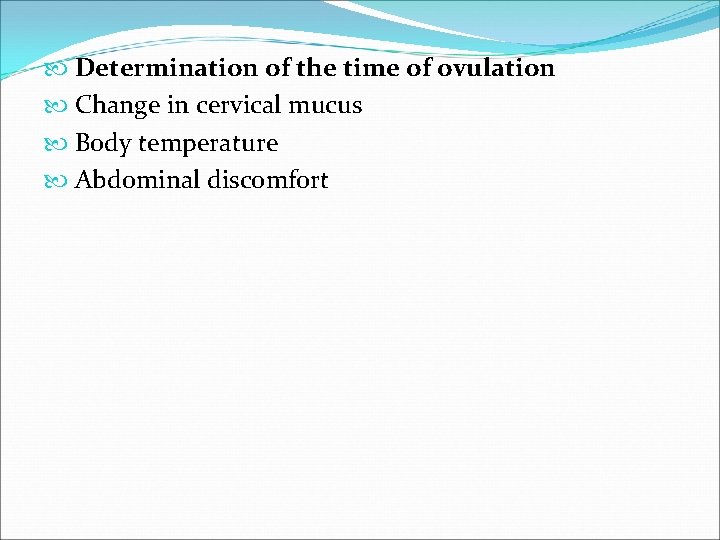  Determination of the time of ovulation Change in cervical mucus Body temperature Abdominal