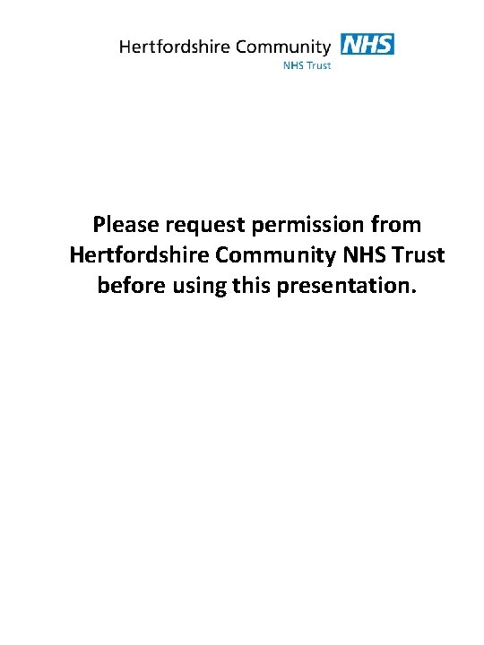 Please request permission from Hertfordshire Community NHS Trust before using this presentation. 