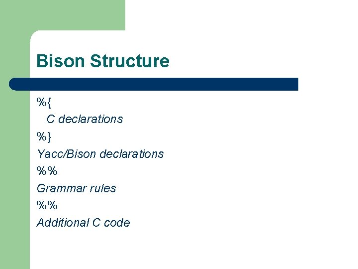 Bison Structure %{ C declarations %} Yacc/Bison declarations %% Grammar rules %% Additional C