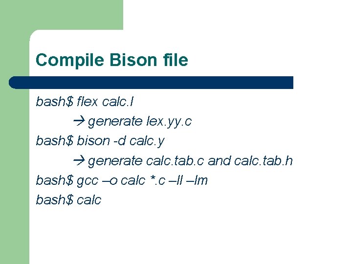 Compile Bison file bash$ flex calc. l generate lex. yy. c bash$ bison -d