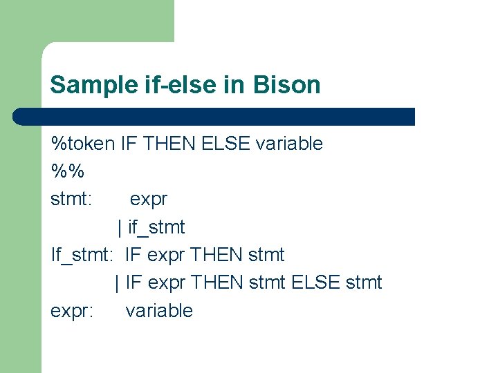Sample if-else in Bison %token IF THEN ELSE variable %% stmt: expr | if_stmt