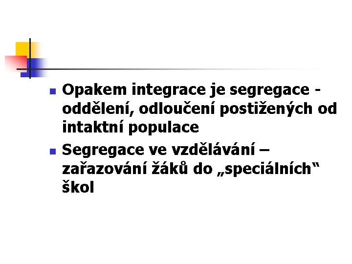  n n Opakem integrace je segregace - oddělení, odloučení postižených od intaktní populace