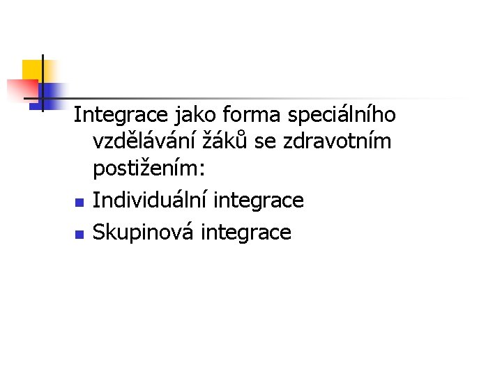 Integrace jako forma speciálního vzdělávání žáků se zdravotním postižením: n Individuální integrace n Skupinová