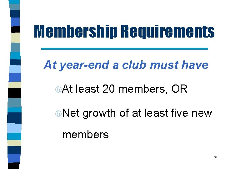 Membership Requirements At year-end a club must have At least 20 members, OR Net