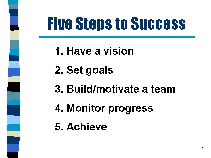 Five Steps to Success 1. Have a vision 2. Set goals 3. Build/motivate a