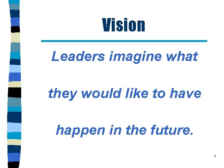 Vision Leaders imagine what they would like to have happen in the future. 3