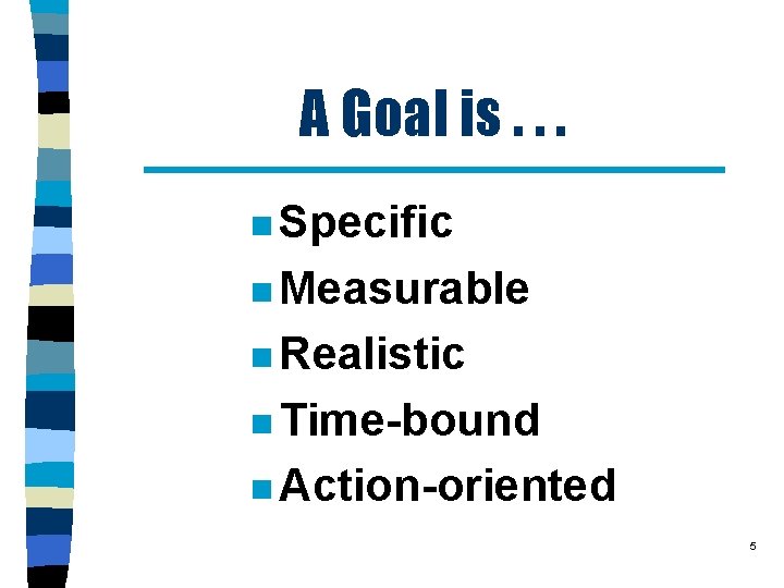 A Goal is. . . n Specific n Measurable n Realistic n Time-bound n