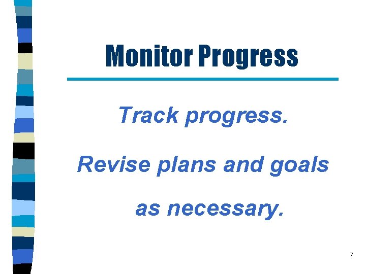 Monitor Progress Track progress. Revise plans and goals as necessary. 7 