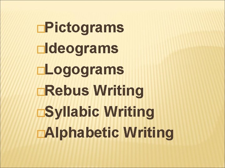 �Pictograms �Ideograms �Logograms �Rebus Writing �Syllabic Writing �Alphabetic Writing 
