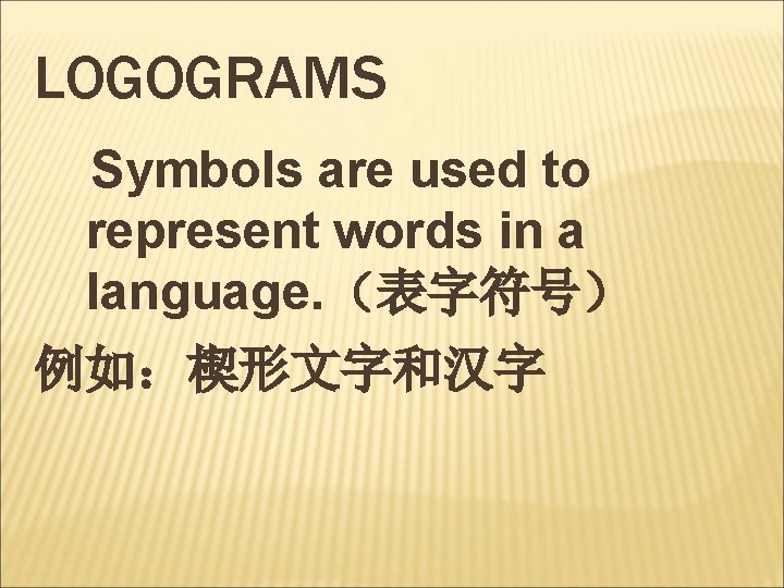 LOGOGRAMS Symbols are used to represent words in a language. （表字符号） 例如：楔形文字和汉字 