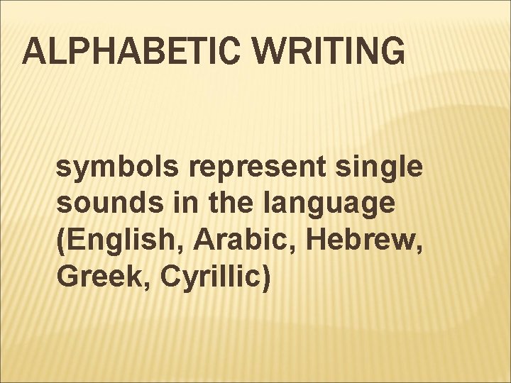 ALPHABETIC WRITING symbols represent single sounds in the language (English, Arabic, Hebrew, Greek, Cyrillic)