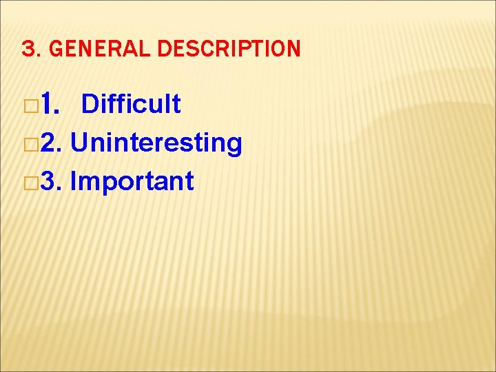 3. GENERAL DESCRIPTION Difficult � 2. Uninteresting � 3. Important � 1. 
