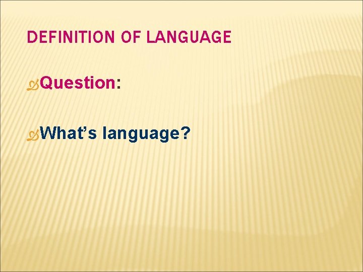 DEFINITION OF LANGUAGE Question: What’s language? 