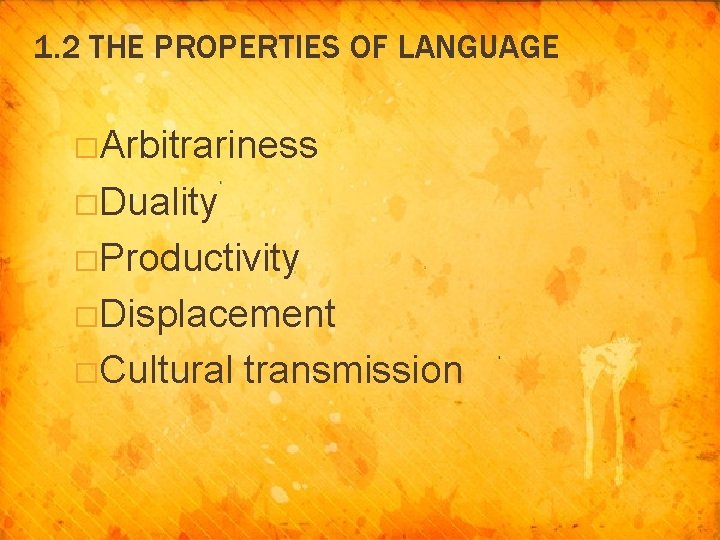 1. 2 THE PROPERTIES OF LANGUAGE �Arbitrariness �Duality �Productivity �Displacement �Cultural transmission 