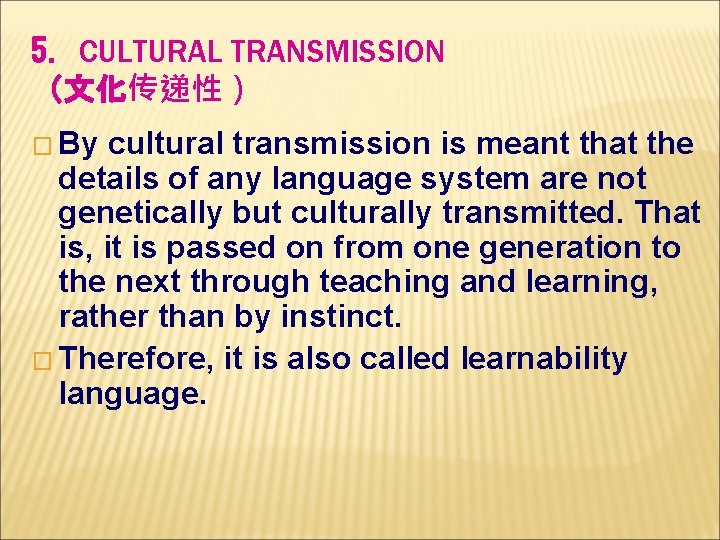 5. CULTURAL TRANSMISSION （文化传递性） � By cultural transmission is meant that the details of