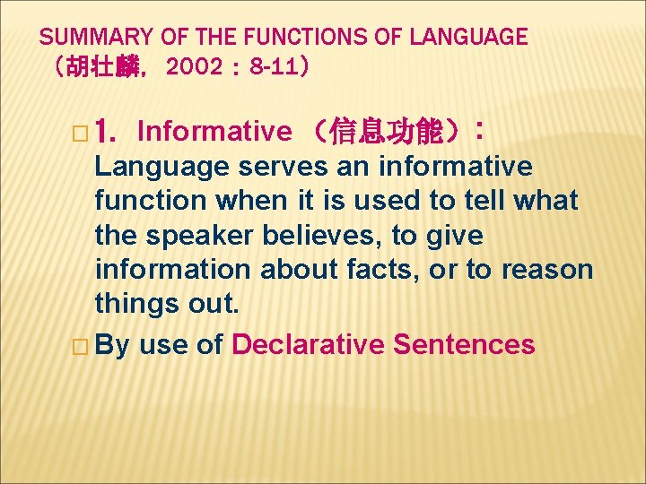 SUMMARY OF THE FUNCTIONS OF LANGUAGE （胡壮麟，2002： 8 -11） Informative （信息功能）: Language serves an