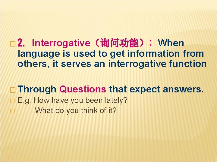Interrogative（询问功能）: When language is used to get information from others, it serves an interrogative