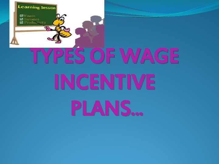 TYPES OF WAGE INCENTIVE PLANS… 