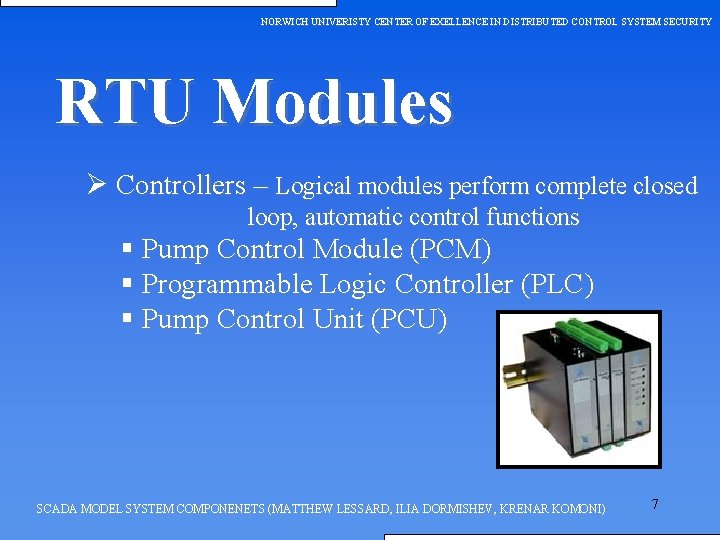 NORWICH UNIVERISTY CENTER OF EXELLENCE IN DISTRIBUTED CONTROL SYSTEM SECURITY RTU Modules Ø Controllers