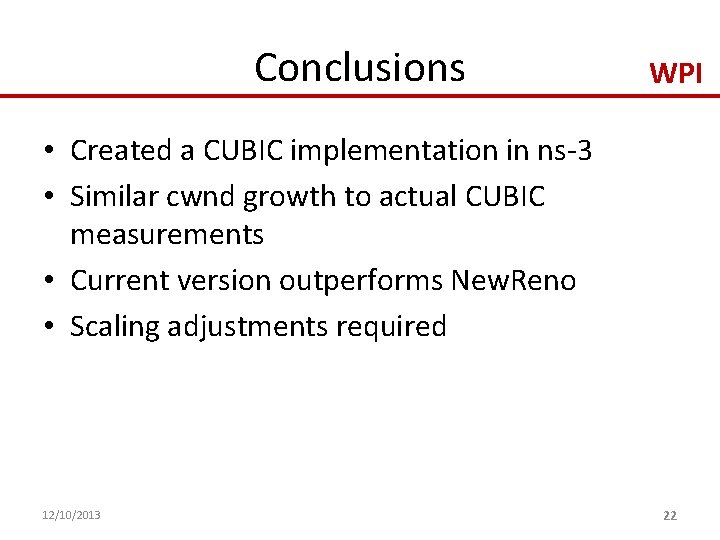 Conclusions WPI • Created a CUBIC implementation in ns-3 • Similar cwnd growth to