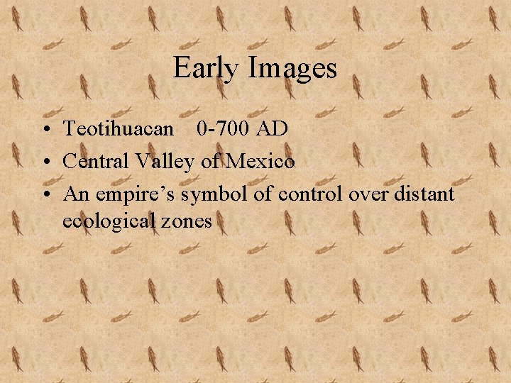 Early Images • Teotihuacan 0 -700 AD • Central Valley of Mexico • An