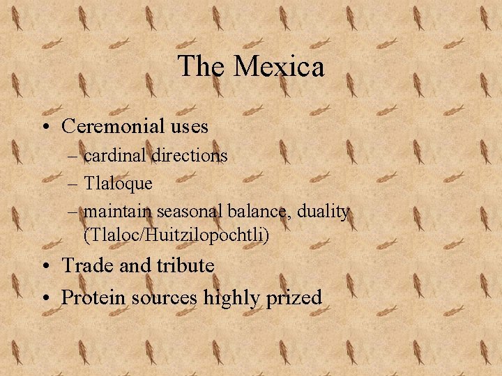 The Mexica • Ceremonial uses – cardinal directions – Tlaloque – maintain seasonal balance,