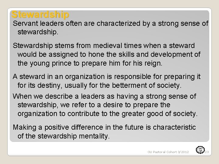 Stewardship Servant leaders often are characterized by a strong sense of stewardship. Stewardship stems