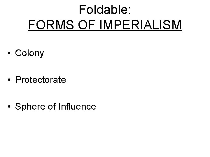 Foldable: FORMS OF IMPERIALISM • Colony • Protectorate • Sphere of Influence 