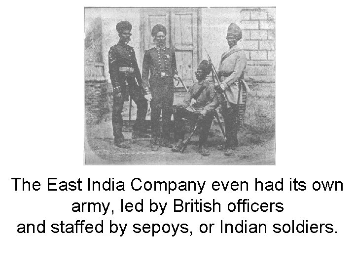 The East India Company even had its own army, led by British officers and
