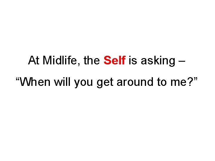At Midlife, the Self is asking – “When will you get around to me?