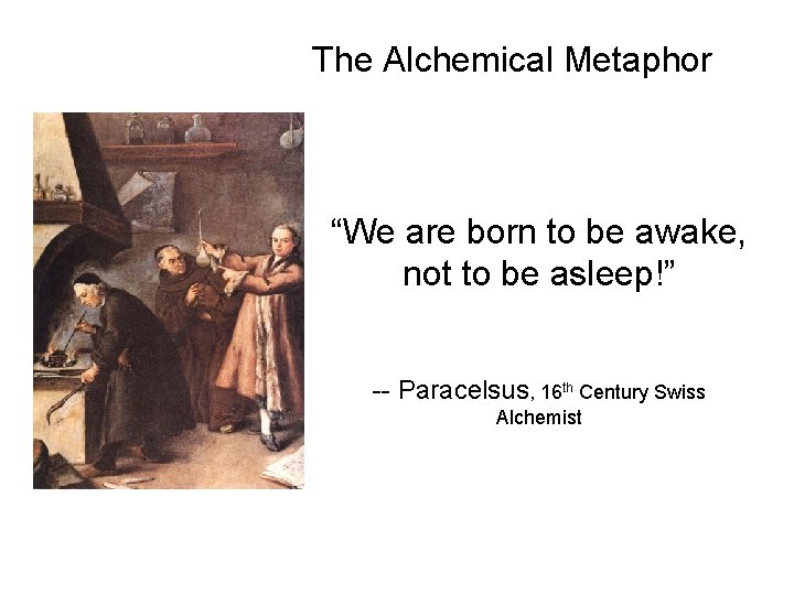 The Alchemical Metaphor “We are born to be awake, not to be asleep!” --