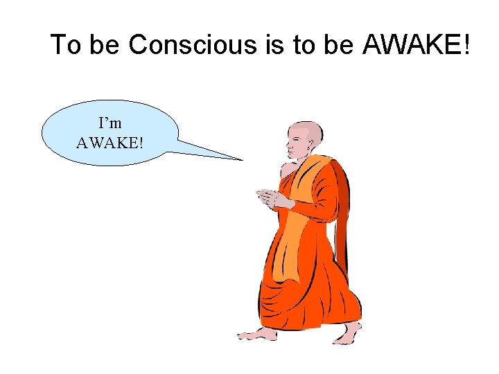 To be Conscious is to be AWAKE! I’m AWAKE! 
