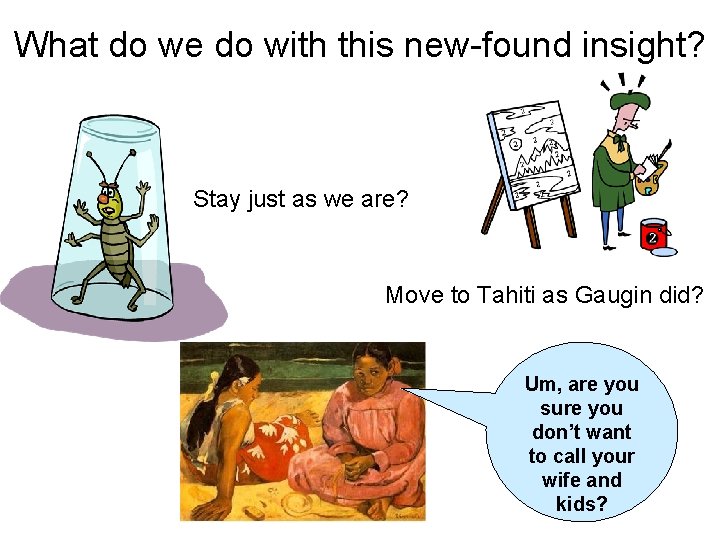What do we do with this new-found insight? Stay just as we are? Move