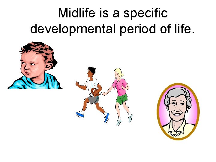 Midlife is a specific developmental period of life. 