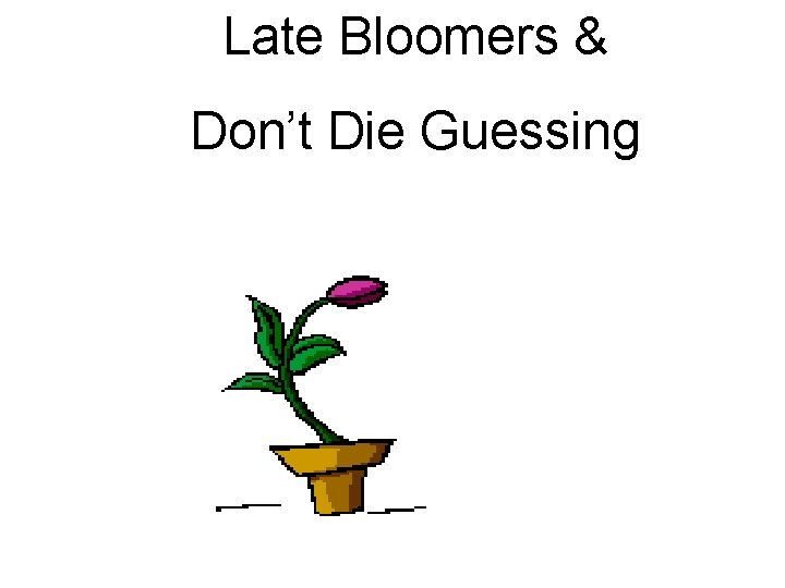Late Bloomers & Don’t Die Guessing 