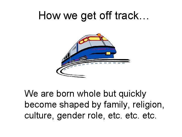 How we get off track… We are born whole but quickly become shaped by