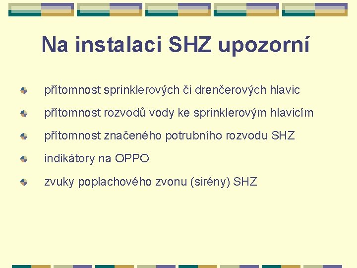 Na instalaci SHZ upozorní přítomnost sprinklerových či drenčerových hlavic přítomnost rozvodů vody ke sprinklerovým