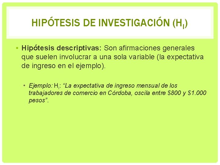 HIPÓTESIS DE INVESTIGACIÓN (HI) • Hipótesis descriptivas: Son afirmaciones generales que suelen involucrar a