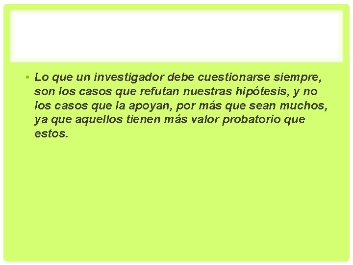  • Lo que un investigador debe cuestionarse siempre, son los casos que refutan