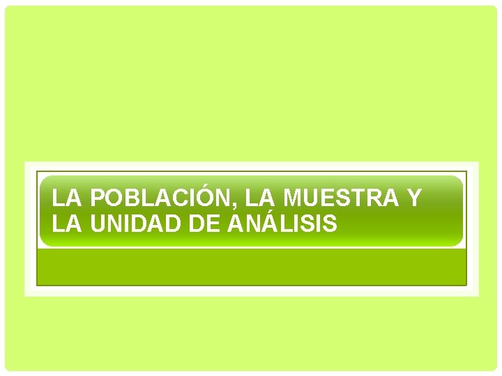 LA POBLACIÓN, LA MUESTRA Y LA UNIDAD DE ANÁLISIS 